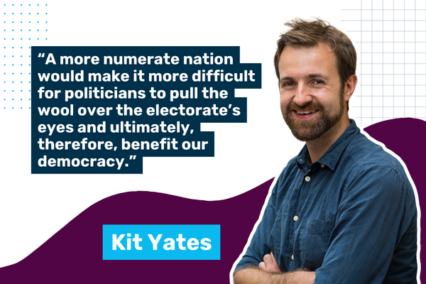 A photo of Kit with the quote "A more numerate nation would make it more difficult for politicians to pull the wool over the electorate’s eyes and ultimately, therefore, benefit our democracy."